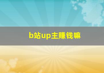 b站up主赚钱嘛