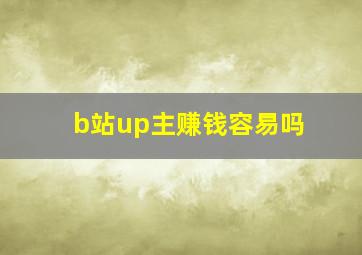 b站up主赚钱容易吗