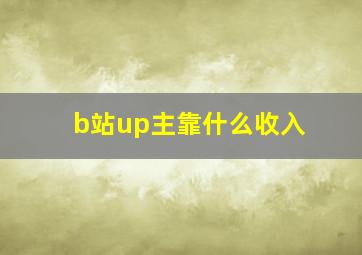 b站up主靠什么收入