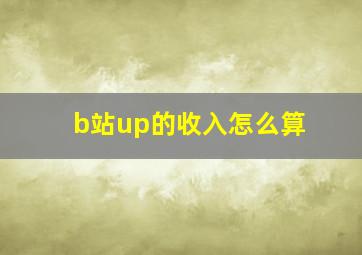 b站up的收入怎么算