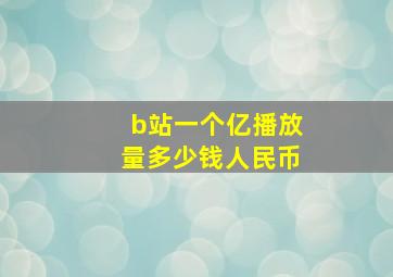 b站一个亿播放量多少钱人民币