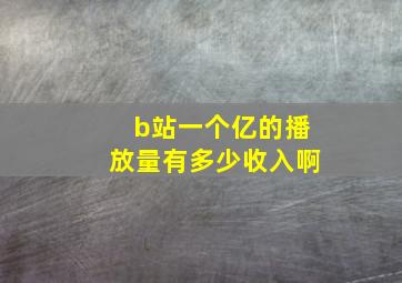 b站一个亿的播放量有多少收入啊