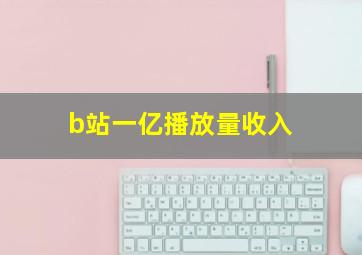 b站一亿播放量收入