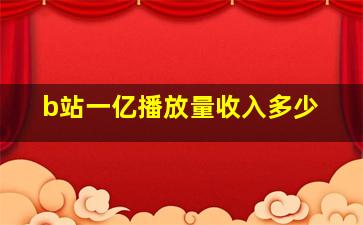 b站一亿播放量收入多少