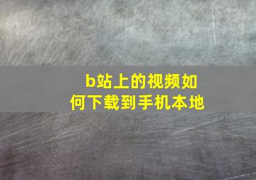 b站上的视频如何下载到手机本地