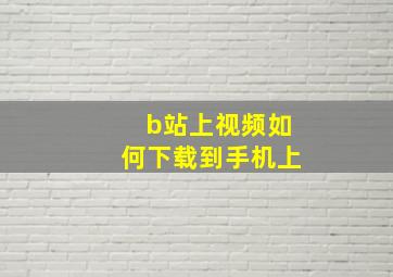 b站上视频如何下载到手机上