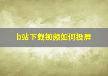 b站下载视频如何投屏