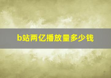 b站两亿播放量多少钱