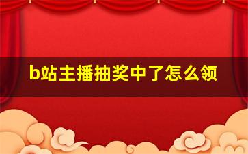 b站主播抽奖中了怎么领