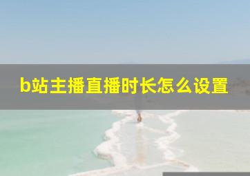 b站主播直播时长怎么设置