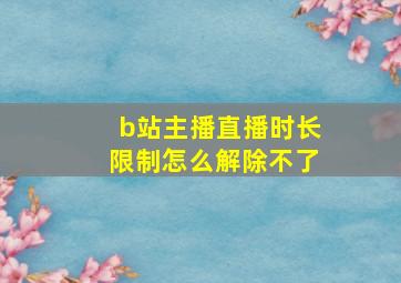 b站主播直播时长限制怎么解除不了