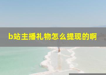 b站主播礼物怎么提现的啊