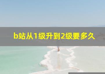 b站从1级升到2级要多久