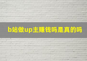 b站做up主赚钱吗是真的吗