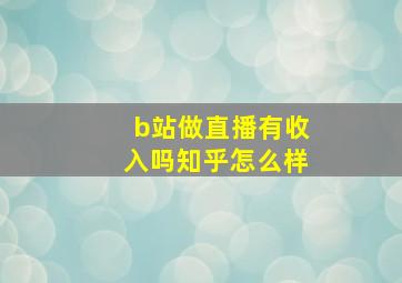 b站做直播有收入吗知乎怎么样