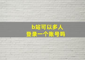 b站可以多人登录一个账号吗