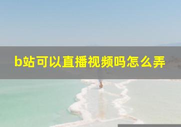 b站可以直播视频吗怎么弄