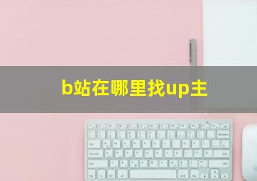 b站在哪里找up主