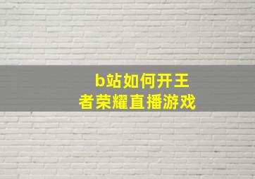 b站如何开王者荣耀直播游戏