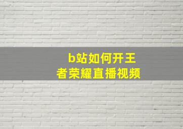 b站如何开王者荣耀直播视频