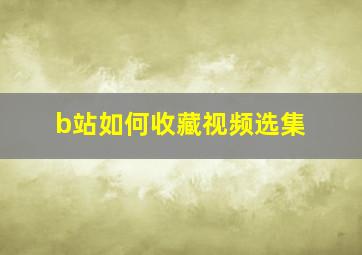 b站如何收藏视频选集