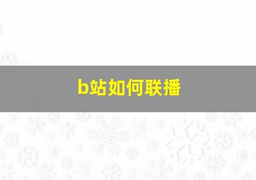 b站如何联播