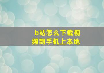 b站怎么下载视频到手机上本地