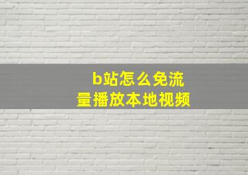 b站怎么免流量播放本地视频