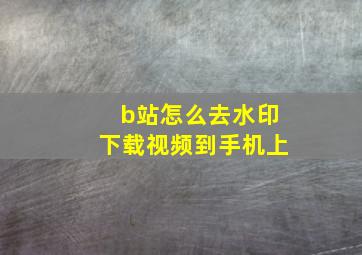 b站怎么去水印下载视频到手机上