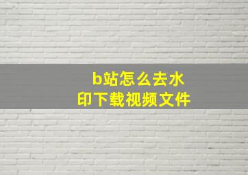 b站怎么去水印下载视频文件