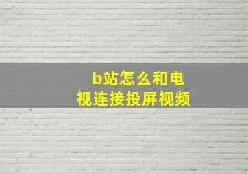 b站怎么和电视连接投屏视频