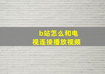 b站怎么和电视连接播放视频