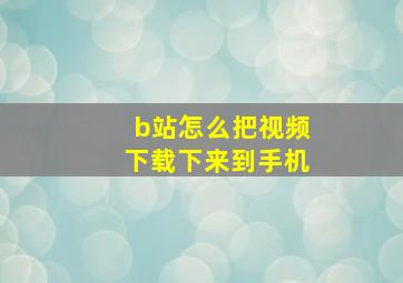 b站怎么把视频下载下来到手机