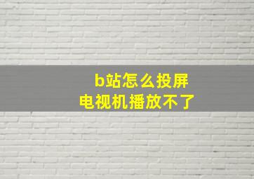 b站怎么投屏电视机播放不了