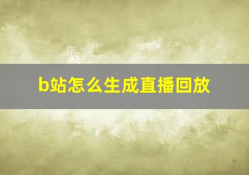 b站怎么生成直播回放