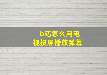 b站怎么用电视投屏播放弹幕