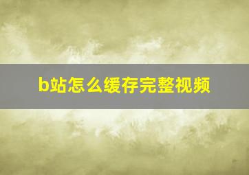 b站怎么缓存完整视频