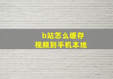 b站怎么缓存视频到手机本地