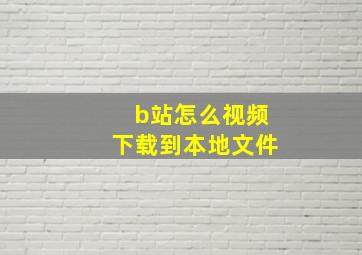 b站怎么视频下载到本地文件