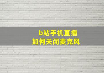 b站手机直播如何关闭麦克风