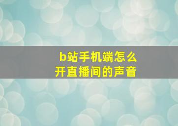 b站手机端怎么开直播间的声音