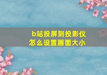 b站投屏到投影仪怎么设置画面大小