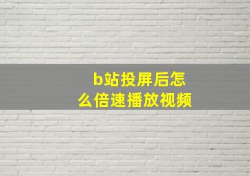 b站投屏后怎么倍速播放视频