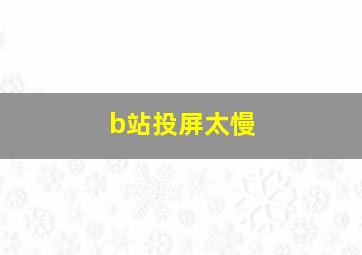 b站投屏太慢