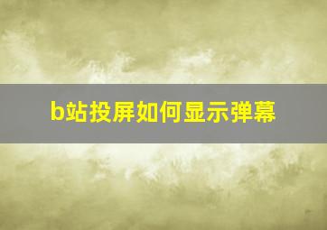 b站投屏如何显示弹幕