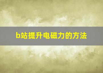 b站提升电磁力的方法