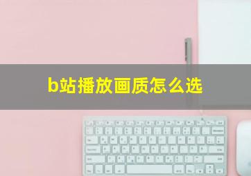 b站播放画质怎么选