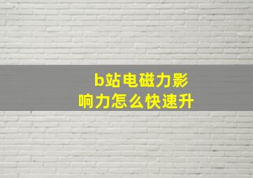 b站电磁力影响力怎么快速升