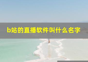 b站的直播软件叫什么名字