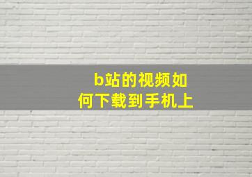 b站的视频如何下载到手机上